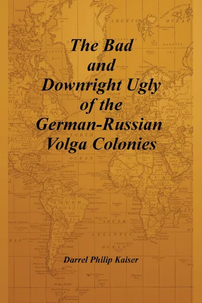 Обложка книги The Bad and Downright Ugly of the German-Russian Volga Colonies, Darrel Philip Kaiser