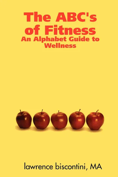 Обложка книги The ABC.s of Fitness. An Alphabet Guide to Wellness, Ma Lawrence Biscontini