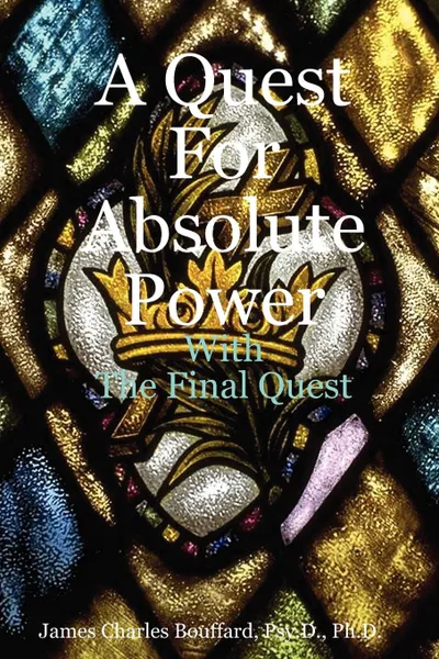 Обложка книги A Quest For Absolute Power, Psy.D. Ph.D. James Charles Bouffard