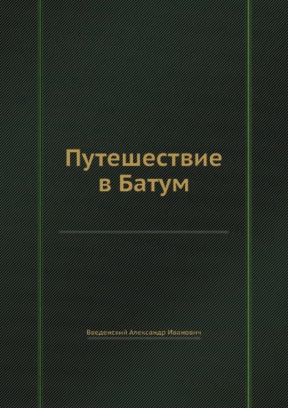 Обложка книги Путешествие в Батум, Введенский Александр Иванович