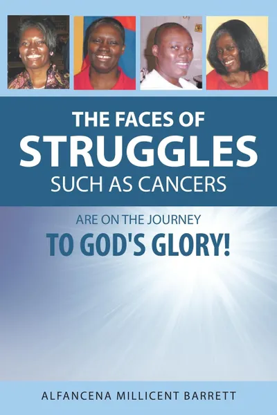 Обложка книги The Faces of Struggles Such as Cancers Are On the Journey to God.s Glory., Alfancena Millicent Barrett