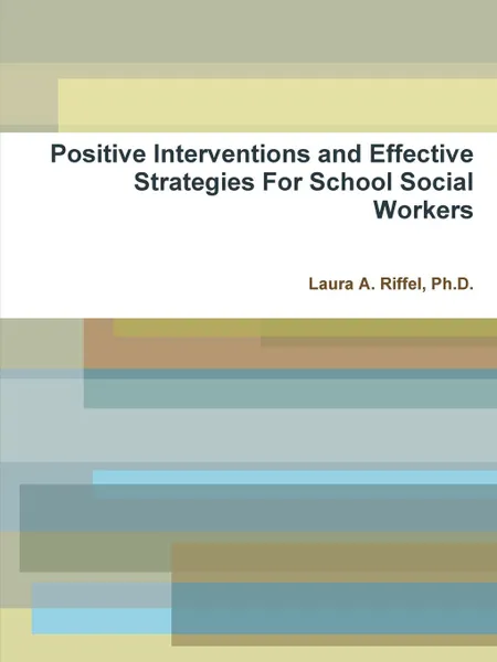 Обложка книги Positive Interventions and Effective Strategies For School Social Workers, Ph.D. Laura A. Riffel