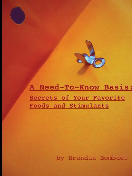 Обложка книги A Need-to-Know Basis. Secrets of Your Favorite Foods and Stimulants, Brendan Bombaci