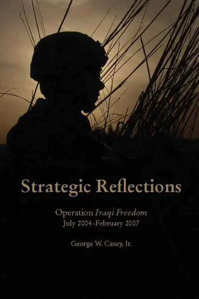 Обложка книги Strategic Reflections. Operation Iraqi Freedom (July 2004 - February 2007), Jr. George W. Casey