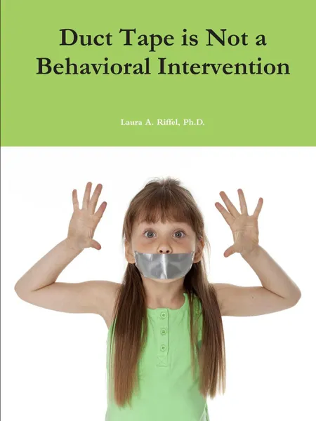 Обложка книги Duct Tape is Not a Behavioral Intervention, Ph.D. Laura A. Riffel