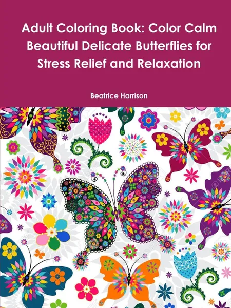 Обложка книги Adult Coloring Book. Color Calm Beautiful Delicate Butterflies for Stress Relief and Relaxation, Beatrice Harrison