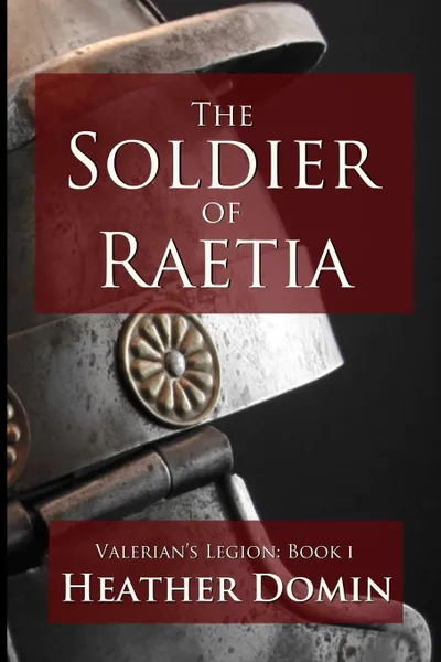 Обложка книги The Soldier of Raetia, Heather Domin