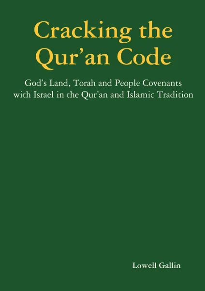 Обложка книги Cracking the Qur.an Code. God.s Land, Torah and People Covenants with Israel in the Qur.an and Islamic Tradition, Lowell Gallin