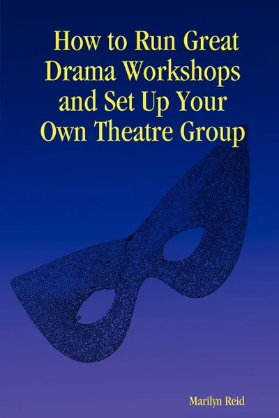 Обложка книги How to Run Great Drama Workshops and Set Up Your Own Theatre Group, Marilyn Reid