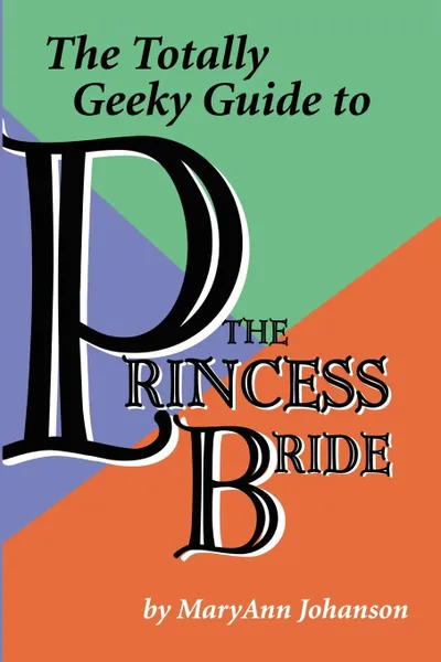 Обложка книги The Totally Geeky Guide to The Princess Bride, MaryAnn Johanson