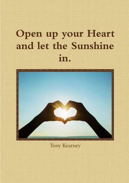 Обложка книги Open up your Heart and let the Sunshine in., Tony Kearney