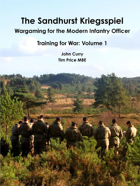 Обложка книги The Sandhurst Kriegsspiel Wargaming for the Modern Infantry Officer Training for War. Volume 1, John Curry, Tim Price