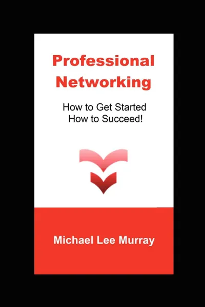 Обложка книги Professional Networking. How to Get Started, How to Succeed., Michael Lee Murray