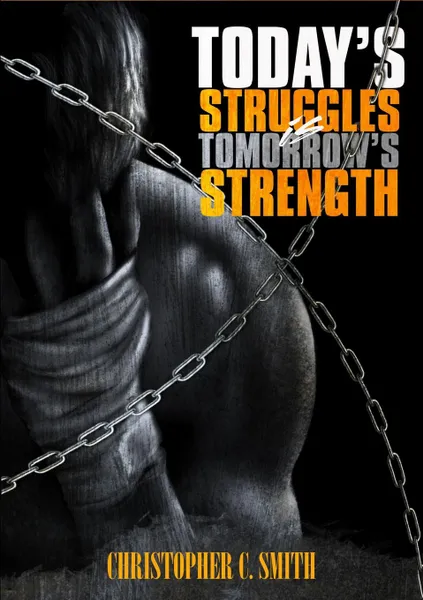 Обложка книги Today.s Struggles Is Tomorrow.s Strength, Christopher C. Smith