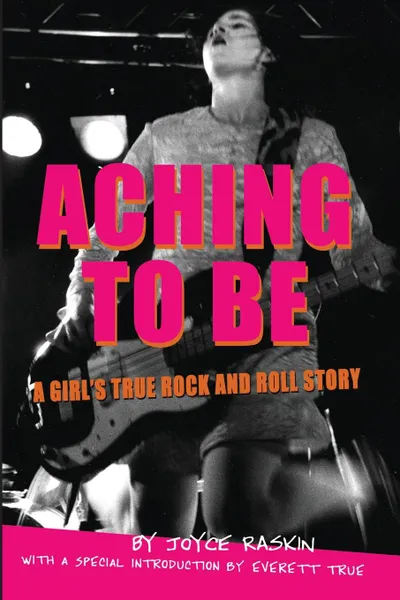 Обложка книги Aching To Be. A Girl.s True Rock and Roll Story, Joyce Raskin