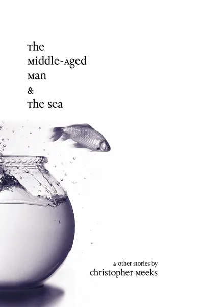 Обложка книги The Middle-Aged Man and the Sea, Christopher Meeks