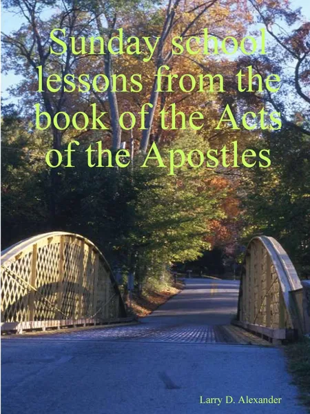 Обложка книги Sunday school lessons from the book of the Acts of the Apostles, Larry D. Alexander