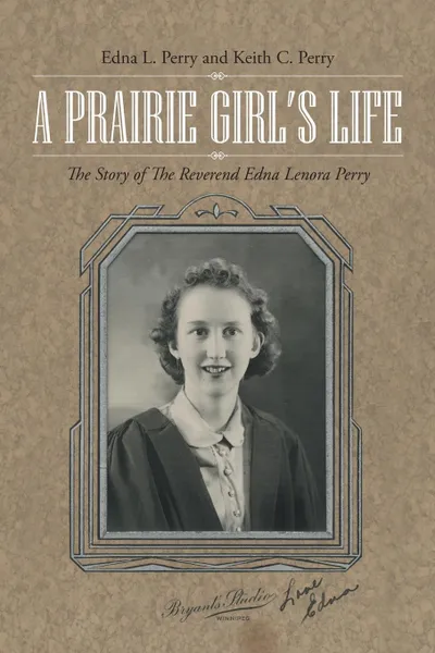 Обложка книги A Prairie Girl.s Life. The Story of The Reverend Edna Lenora Perry, Edna L. Perry, Keith C. Perry