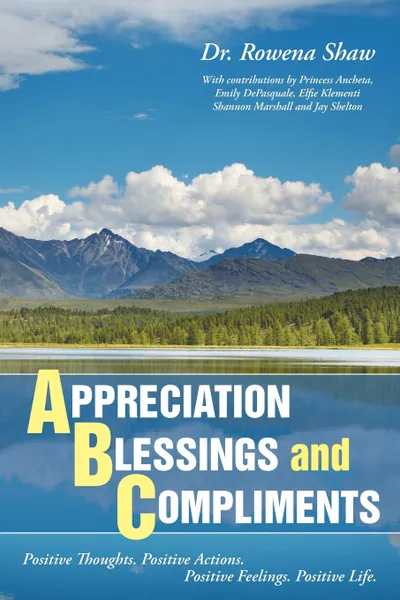 Обложка книги A PPRECIATION B LESSINGS and C OMPLIMENTS. Positive Thoughts. Positive Actions. Positive Feelings. Positive Life, PhD Dr. Rowena Shaw