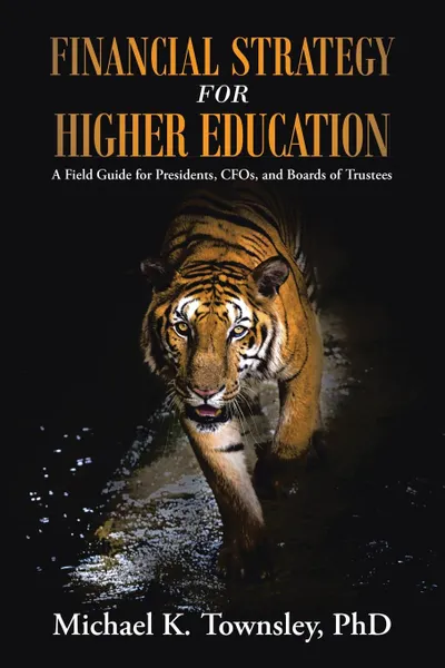 Обложка книги Financial Strategy for Higher Education. A Field Guide for Presidents, CFOs, and Boards of Trustees, PhD Michael K. Townsley