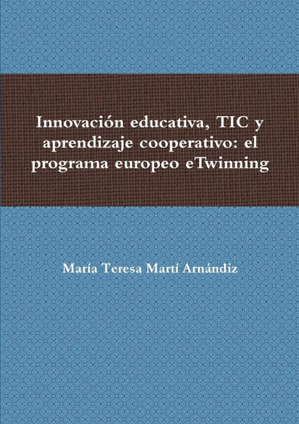 Обложка книги Innovacion educativa, TIC y aprendizaje cooperativo. el programa europeo eTwinning, MarÃ­a Teresa MartÃ­ ArnÃ¡ndiz