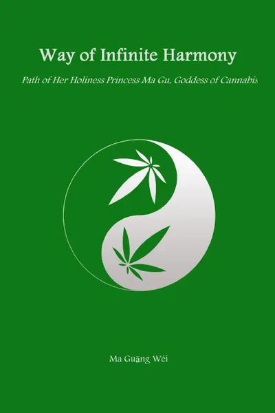 Обложка книги Way of Infinite Harmony. Path of Her Holiness Princess Ma Gu, Goddess of Cannabis, Ma Guang Wei