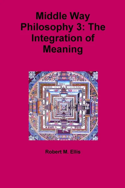 Обложка книги Middle Way Philosophy 3. The Integration of Meaning, Robert M. Ellis