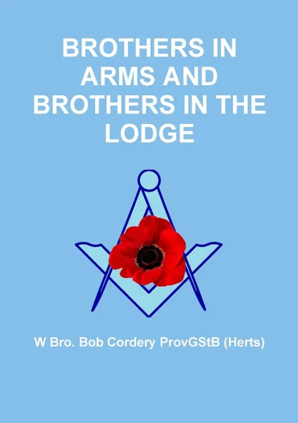 Обложка книги Brothers in Arms and Brothers in the Lodge, W Bro. Bob Cordery ProvGStB (Herts)