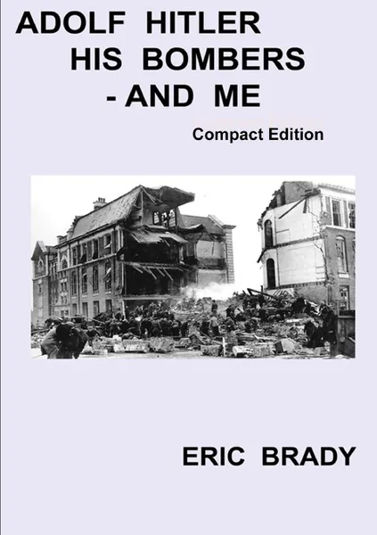 Обложка книги Adolf Hitler, his bombers - and me.  Compact Edition, Eric Brady