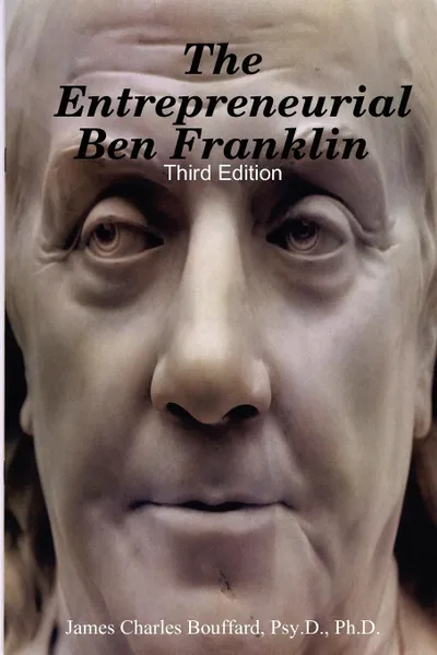 Обложка книги The Entrepreneurial Ben Franklin - Third Edition, Psy.D. Ph.D. James Charles Bouffard