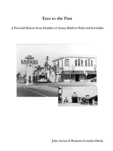 Обложка книги EYES TO THE PAST - A PICTORIAL HISTORY FROM  FAMILIES OF AZUSA, BALDWIN PARK AND IRWINDALE, Rosanne Gonzales-Hardy, John Arvizu