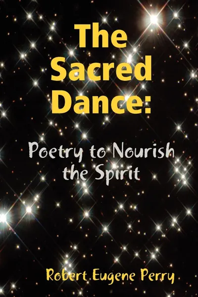 Обложка книги The Sacred Dance. Poetry to Nourish the Spirit, Robert Eugene Perry
