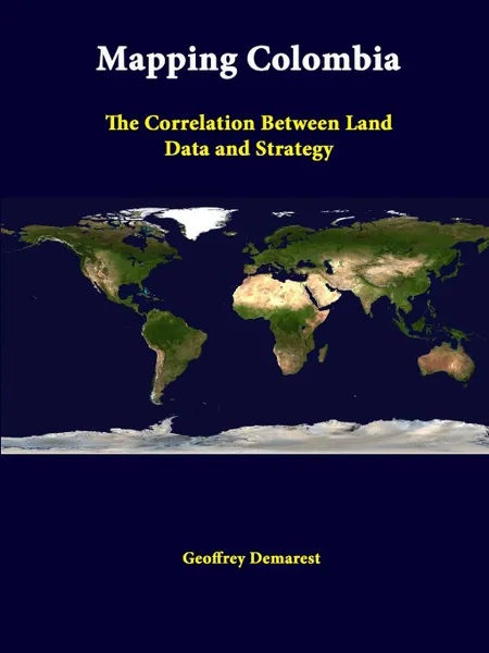 Обложка книги Mapping Colombia. The Correlation Between Land Data And Strategy, Strategic Studies Institute, Geoffrey Demarest