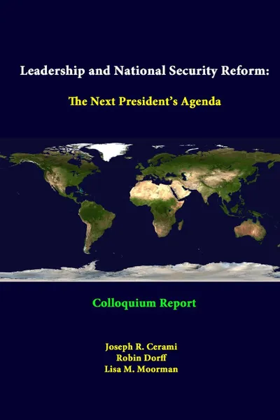 Обложка книги Leadership And National Security Reform. The Next President.s Agenda - Colloquium Report, Strategic Studies Institute, Joseph R. Cerami, Robin Dorff