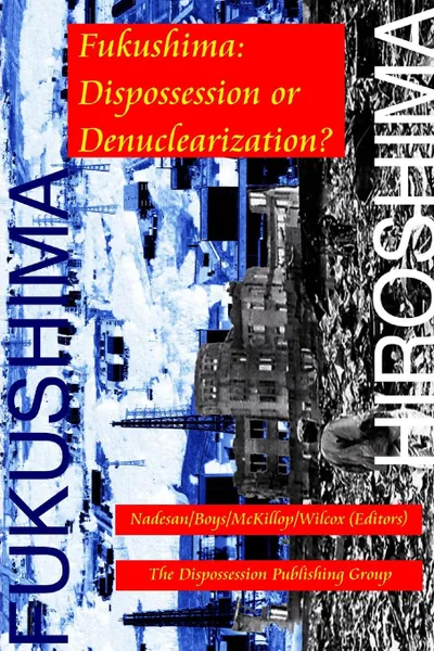 Обложка книги Fukushima. Dispossession or Denuclearization., Nadesan,Boys,McKillop,Wilcox (Editors)