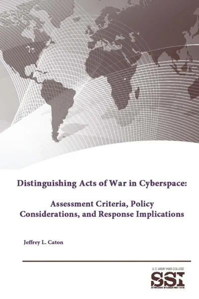 Обложка книги Distinguishing Acts of War in Cyberspace. Assessment Criteria, Policy Considerations, and Response Implications, Strategic Studies Institute, U.S. Army War College, Jeffrey L. Caton