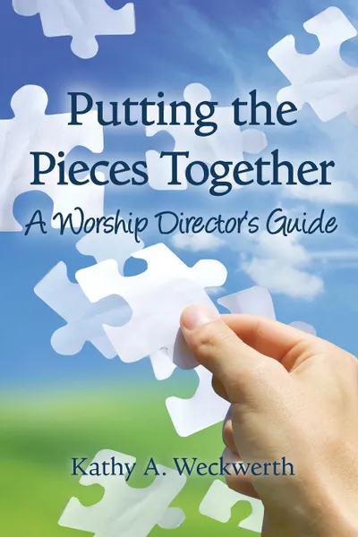 Обложка книги Putting the Pieces Together. A Worship Director.s Guide, Kathy Weckwerth