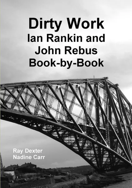 Обложка книги Dirty Work. Ian Rankin and John Rebus Book-By-Book, Ray Dexter, Nadine Carr