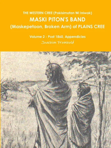 Обложка книги THE WESTERN CREE (Pakisimotan Wi Iniwak)  MASKI PITON.S BAND (Maskepetoon, Broken Arm) of PLAINS CREE Volume 2 - Post 1860, Appendicies, Joachim Fromhold