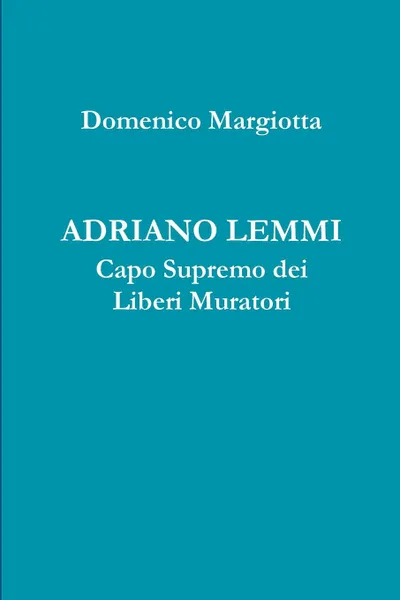 Обложка книги ADRIANO LEMMI Capo Supremo dei Liberi Muratori, Domenico Margiotta