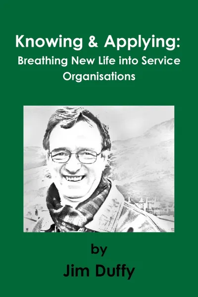 Обложка книги Knowing . Applying. Breathing New Life into Service Organisations, Jim Duffy