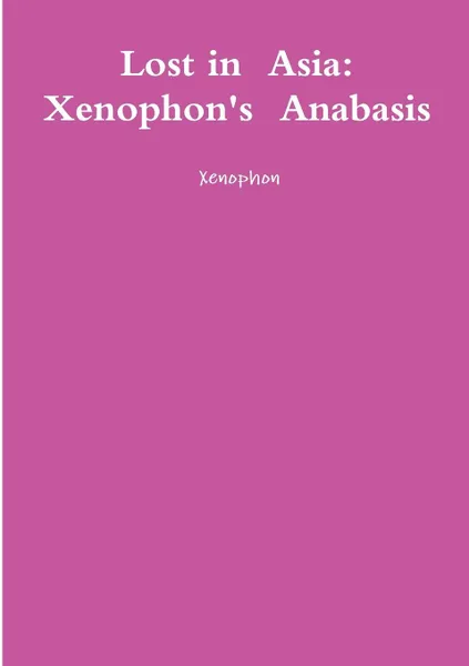 Обложка книги Lost in Asia. Xenophon.s Anabasis, Xenophon