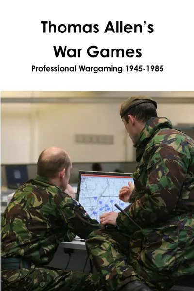 Обложка книги Thomas Allen.s War Games Professional Wargaming  1945-1985, John Curry, Thomas Allen