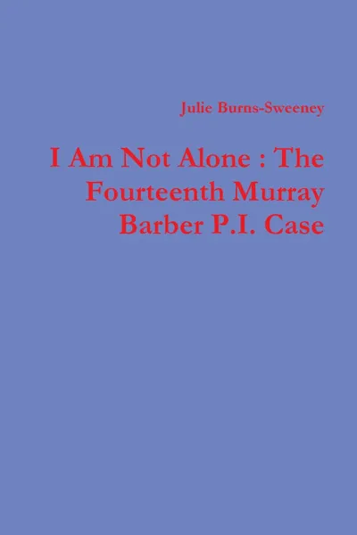 Обложка книги I Am Not Alone. The Fourteenth Murray Barber P.I. Case, Julie Burns-Sweeney