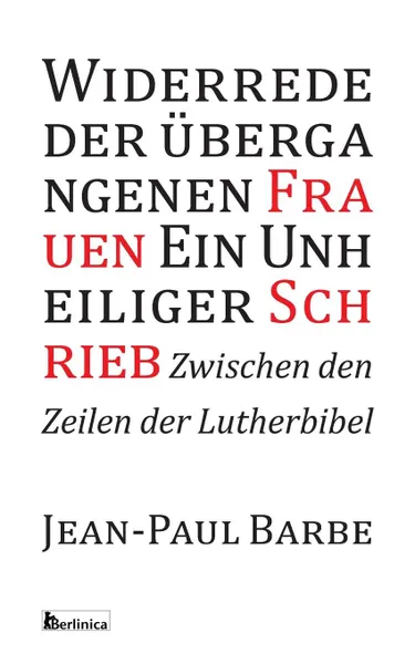 Обложка книги Ein Unheiliger Schrieb. Widerrede der ubergangenen Frauen: Zwischen den Zeilen der Luther-Bibel, Jean-Paul Barbe