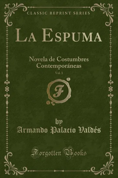 Обложка книги La Espuma, Vol. 1. Novela de Costumbres Contemporaneas (Classic Reprint), Armando Palacio Valdés