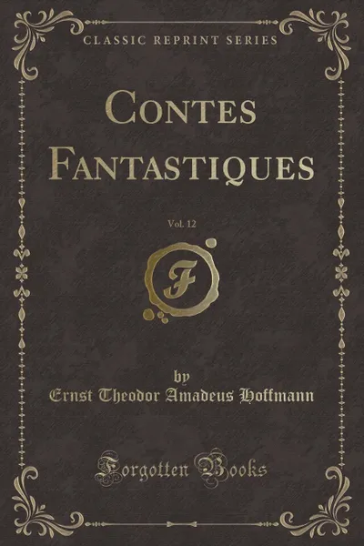 Обложка книги Contes Fantastiques, Vol. 12 (Classic Reprint), Ernst Theodor Amadeus Hoffmann