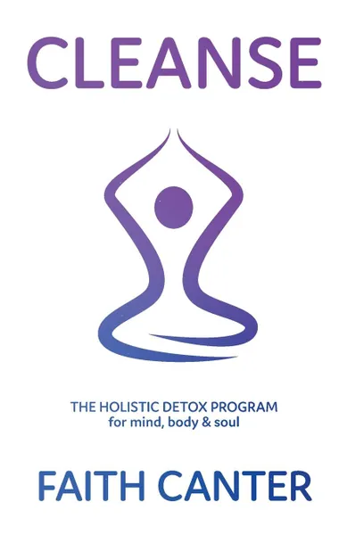 Обложка книги Cleanse. The Holistic Detox Program for mind, body . soul, Faith Canter