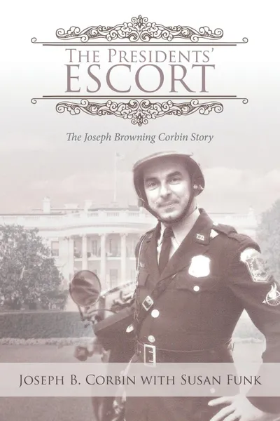 Обложка книги The Presidents. Escort. The Joseph Browning Corbin Story, Joseph B. Corbin, Susan Funk