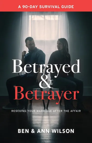 Обложка книги Betrayed and Betrayer. Rescuing Your Marriage After The Affair, Ben Wilson, Ann Wilson